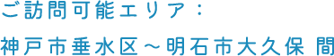 ご訪問可能エリア：神戸市垂水区～明石市大久保 間